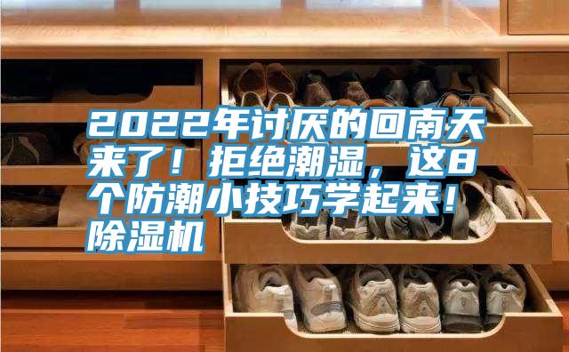 2022年討厭的回南天來了!拒絕潮濕,這8個(gè)防潮小技巧學(xué)起來!除濕機(jī)