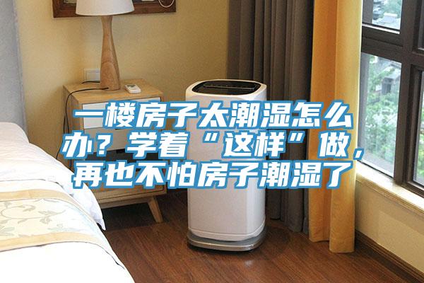 一樓房子太潮濕怎么辦?學著“這樣”做,再也不怕房子潮濕了