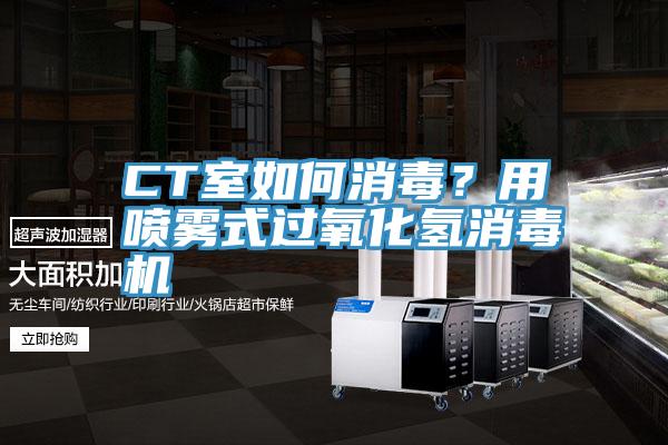 CT室如何消毒？用噴霧式過氧化氫消毒機(jī)