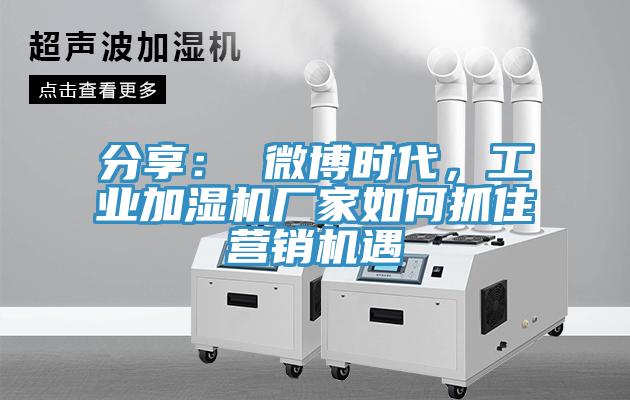 分享: 微博時代,工業加濕機廠家如何抓住營銷機遇