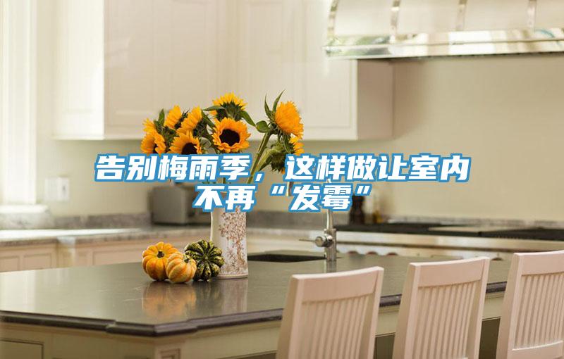 告別梅雨季,這樣做讓室內不再“發霉”