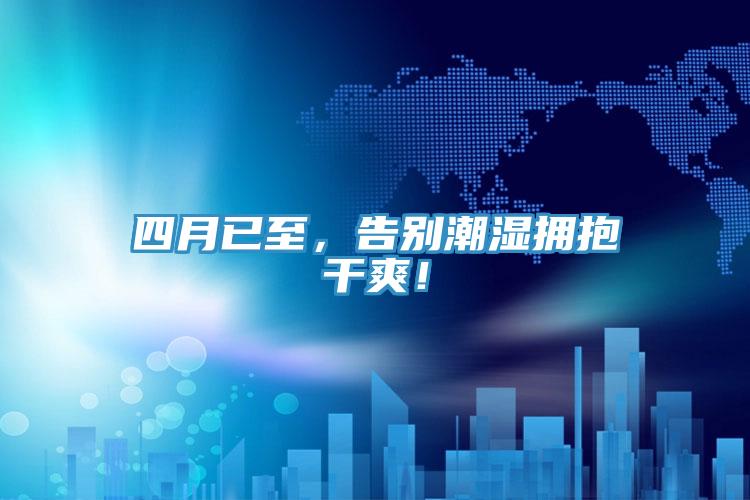 四月已至，告別潮濕擁抱干爽！