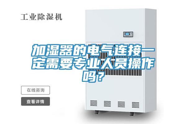 加濕器的電氣連接一定需要專業(yè)人員操作嗎？