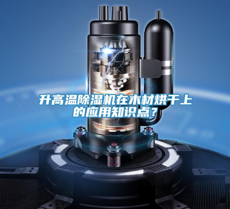 升高溫除濕機(jī)在木材烘干上的應(yīng)用知識點(diǎn)?