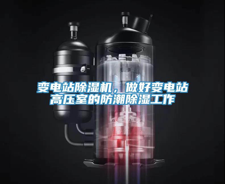 變電站除濕機,做好變電站高壓室的防潮除濕工作