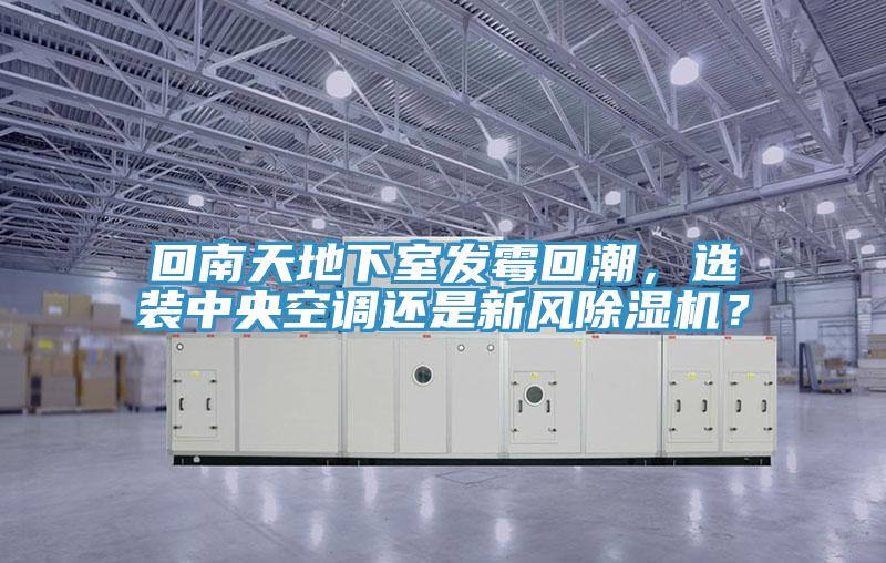 回南天地下室發(fā)霉回潮，選裝中央空調(diào)還是新風除濕機？