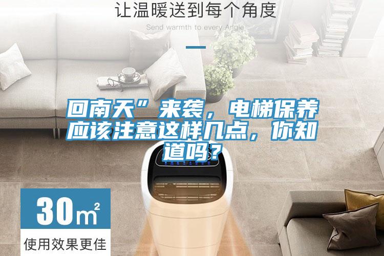 回南天”來襲,電梯保養(yǎng)應(yīng)該注意這樣幾點(diǎn),你知道嗎?