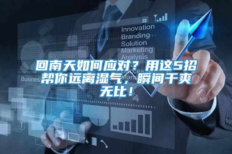 回南天如何應(yīng)對(duì)?用這5招幫你遠(yuǎn)離濕氣,瞬間干爽無比!