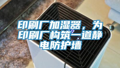 印刷廠加濕器，為印刷廠構(gòu)筑一道靜電防護(hù)墻