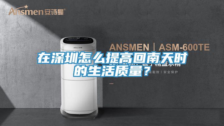 在深圳怎么提高回南天時的生活質量?