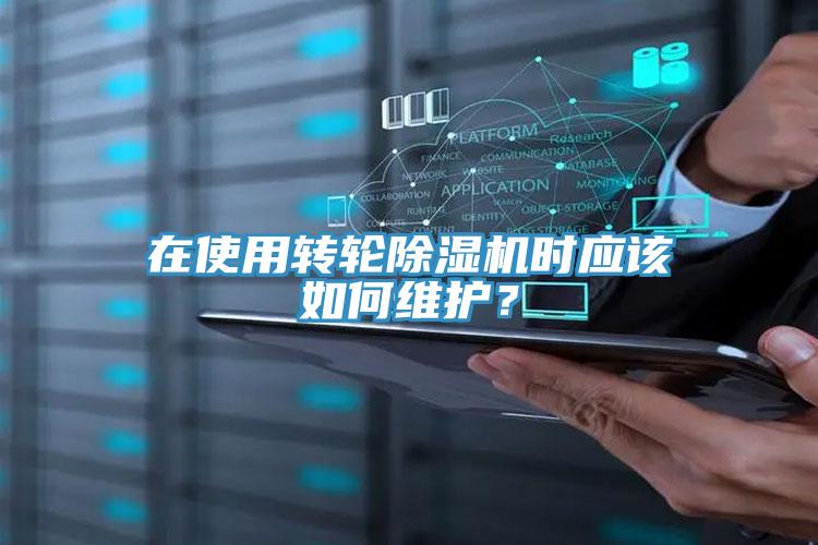 在使用轉輪除濕機時應該如何維護？