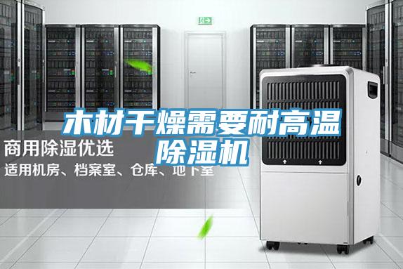 木材干燥需要耐高溫除濕機