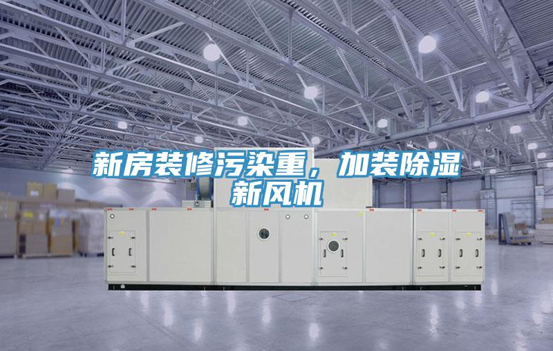 新房裝修污染重，加裝除濕新風(fēng)機(jī)