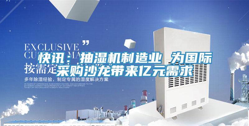 快訊：抽濕機(jī)制造業(yè) 為國(guó)際采購(gòu)沙龍帶來億元需求