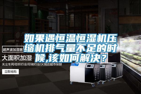 如果遇恒溫恒濕機壓縮機排氣量不足的時候,該如何解決?