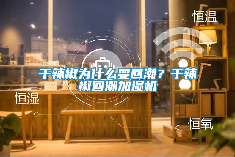 干辣椒為什么要回潮?干辣椒回潮加濕機