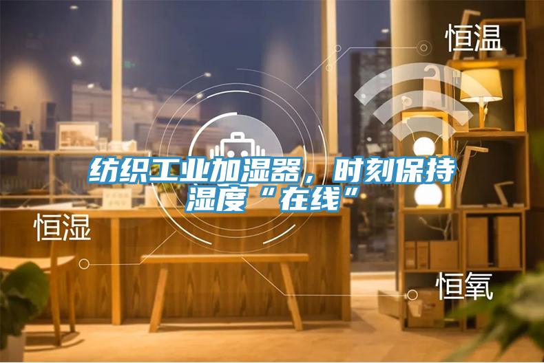 紡織工業加濕器,時刻保持濕度“在線”