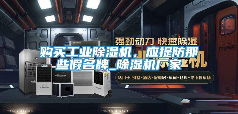 購買工業(yè)除濕機(jī)，應(yīng)提防那些假名牌_除濕機(jī)廠家