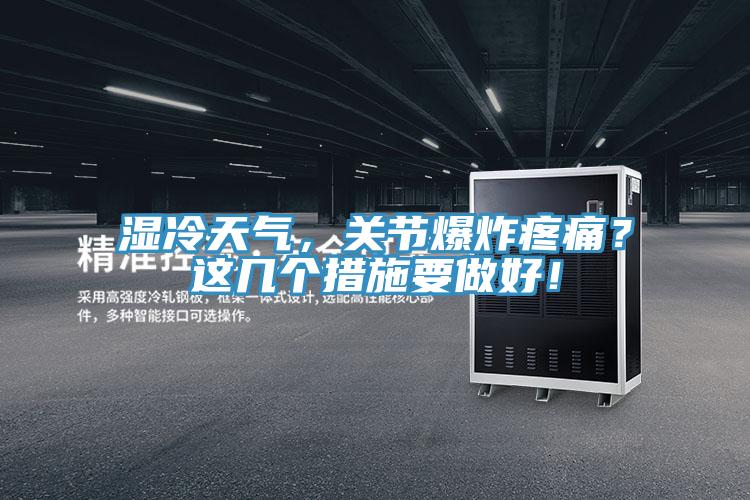 濕冷天氣，關(guān)節(jié)爆炸疼痛？這幾個(gè)措施要做好！