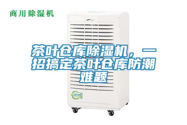 茶葉倉庫除濕機(jī),一招搞定茶葉倉庫防潮難題
