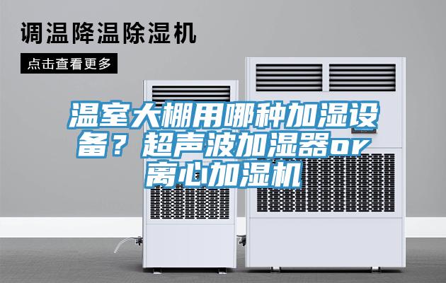 溫室大棚用哪種加濕設備？超聲波加濕器or離心加濕機