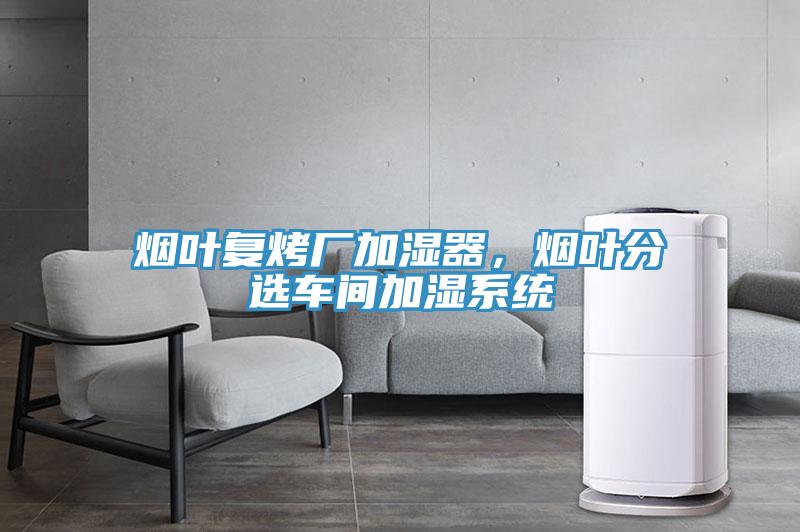 煙葉復(fù)烤廠加濕器，煙葉分選車間加濕系統(tǒng)
