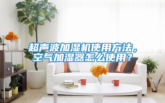 超聲波加濕機(jī)使用方法，空氣加濕器怎么使用？