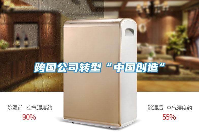 跨國公司轉型“中國創造”