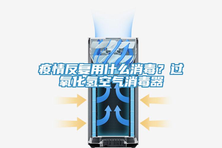 疫情反復用什么消毒？過氧化氫空氣消毒器