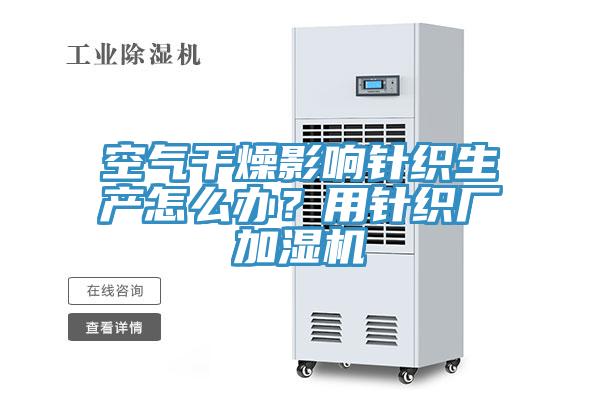 空氣干燥影響針織生產(chǎn)怎么辦?用針織廠加濕機(jī)