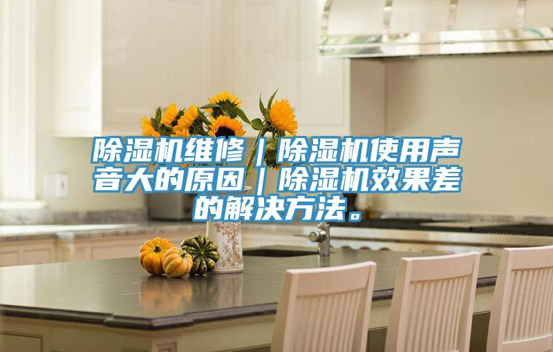 除濕機維修｜除濕機使用聲音大的原因｜除濕機效果差的解決方法。