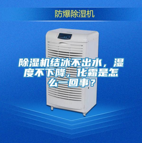 除濕機結(jié)冰不出水，濕度不下降，化霜是怎么一回事？
