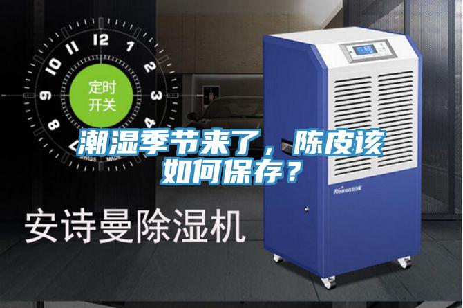 潮濕季節(jié)來(lái)了，陳皮該如何保存？