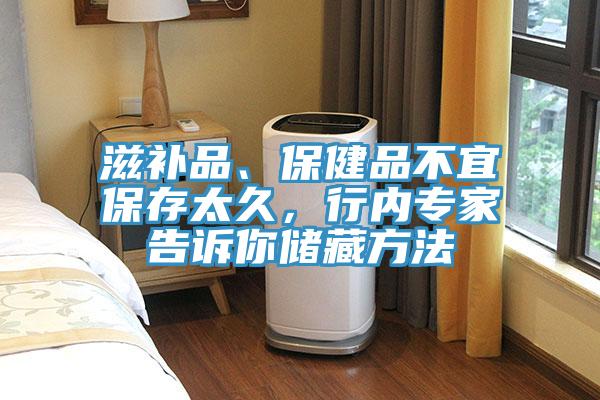 滋補品、保健品不宜保存太久,行內(nèi)專家告訴你儲藏方法