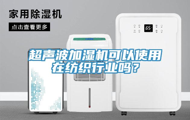超聲波加濕機可以使用在紡織行業(yè)嗎？
