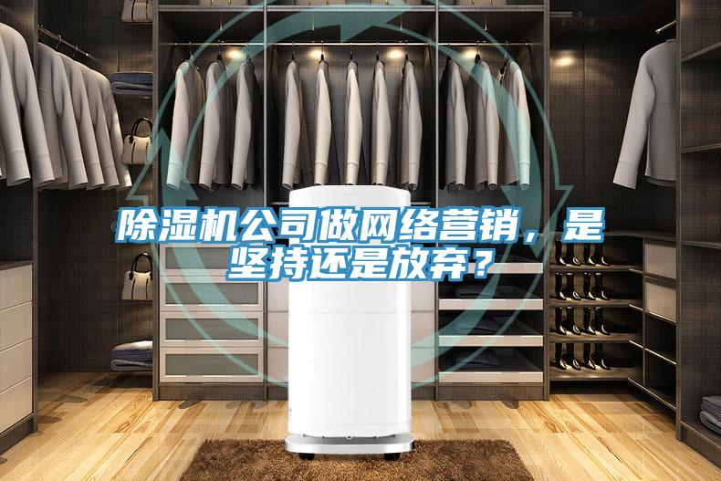 除濕機(jī)公司做網(wǎng)絡(luò)營(yíng)銷，是堅(jiān)持還是放棄？