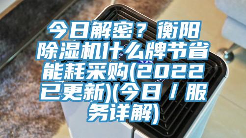 今日解密？衡陽除濕機什么牌節省能耗采購(2022已更新)(今日／服務詳解)