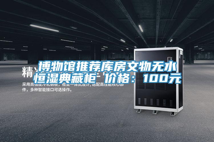 博物館推薦庫房文物無水恒濕典藏柜 價格:100元