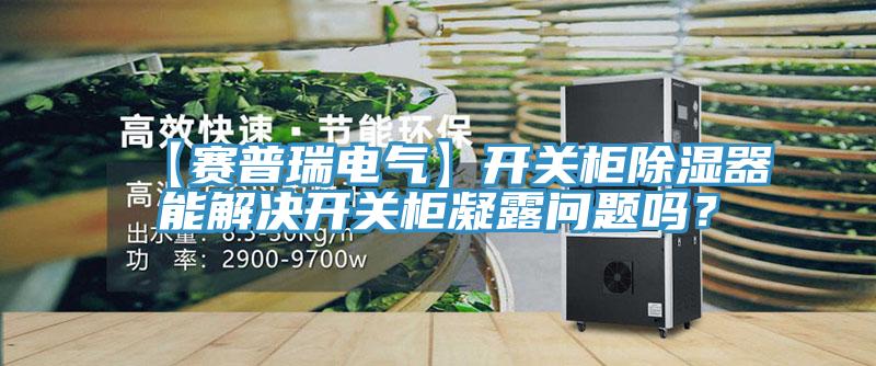 【賽普瑞電氣】開(kāi)關(guān)柜除濕器能解決開(kāi)關(guān)柜凝露問(wèn)題嗎？
