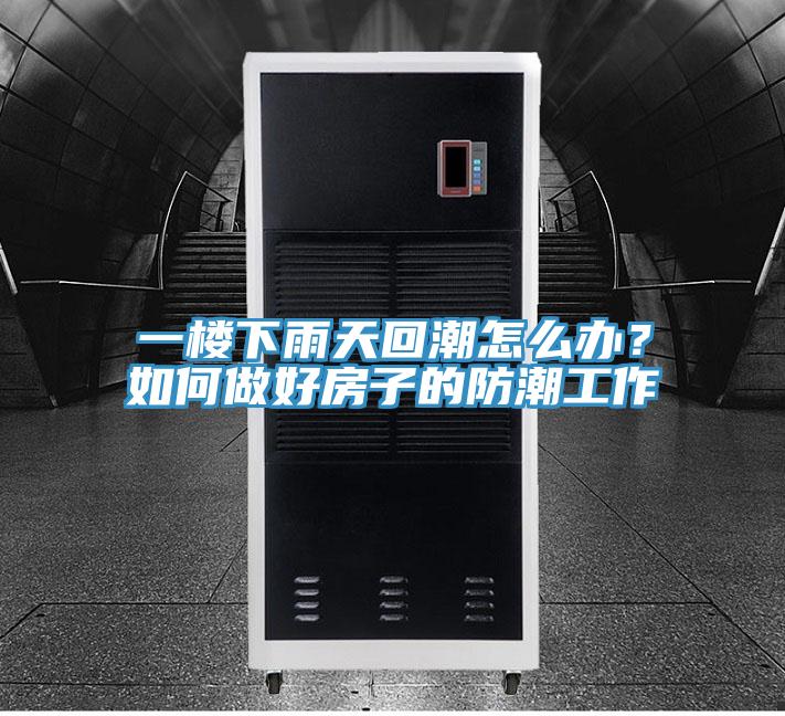 一樓下雨天回潮怎么辦？如何做好房子的防潮工作