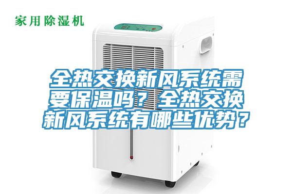 全熱交換新風系統(tǒng)需要保溫嗎？全熱交換新風系統(tǒng)有哪些優(yōu)勢？