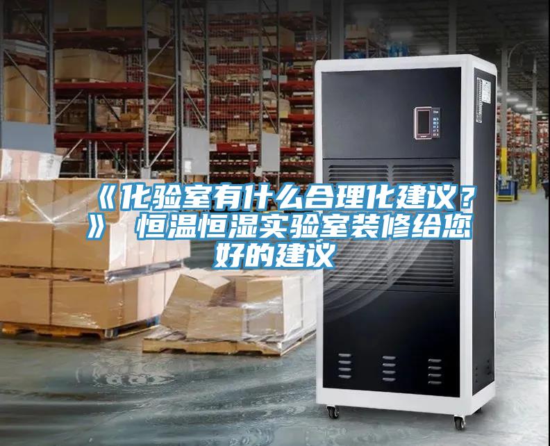 《化驗(yàn)室有什么合理化建議？》 恒溫恒濕實(shí)驗(yàn)室裝修給您好的建議