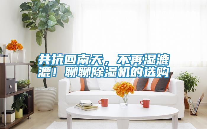 共抗回南天，不再濕漉漉！聊聊除濕機的選購