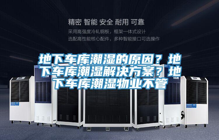 地下車庫潮濕的原因？地下車庫潮濕解決方案？地下車庫潮濕物業不管