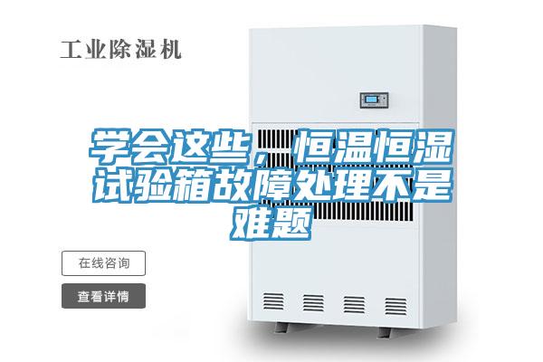 學(xué)會這些，恒溫恒濕試驗箱故障處理不是難題