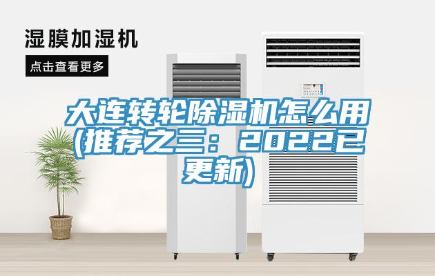 大連轉輪除濕機怎么用(推薦之三:2022已更新)
