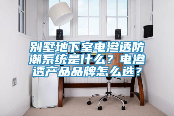 別墅地下室電滲透防潮系統(tǒng)是什么？電滲透產(chǎn)品品牌怎么選？