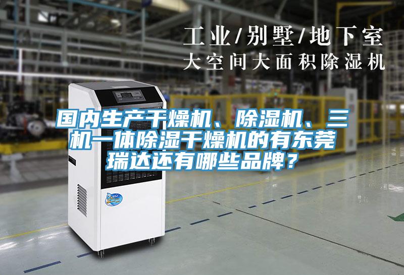 國內生產干燥機、除濕機、三機一體除濕干燥機的有東莞瑞達還有哪些品牌？