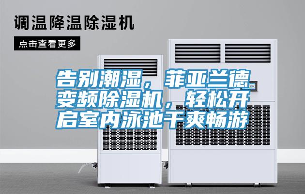 告別潮濕，菲亞蘭德變頻除濕機，輕松開啟室內(nèi)泳池干爽暢游