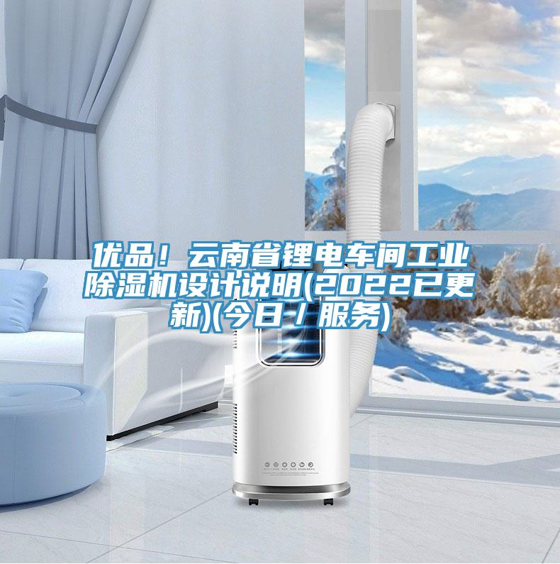 優(yōu)品！云南省鋰電車(chē)間工業(yè)除濕機(jī)設(shè)計(jì)說(shuō)明(2022已更新)(今日／服務(wù))